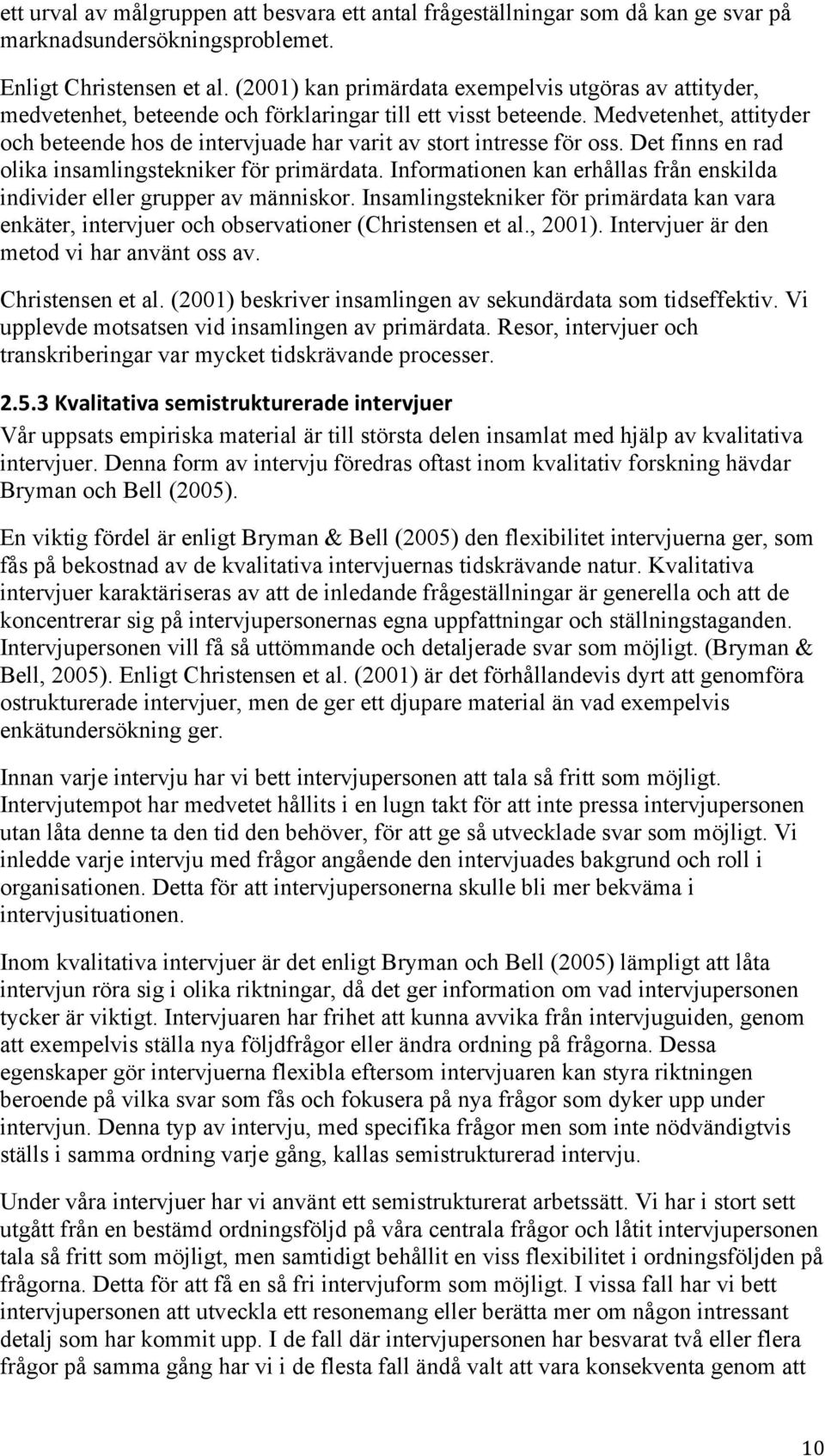Medvetenhet, attityder och beteende hos de intervjuade har varit av stort intresse för oss. Det finns en rad olika insamlingstekniker för primärdata.