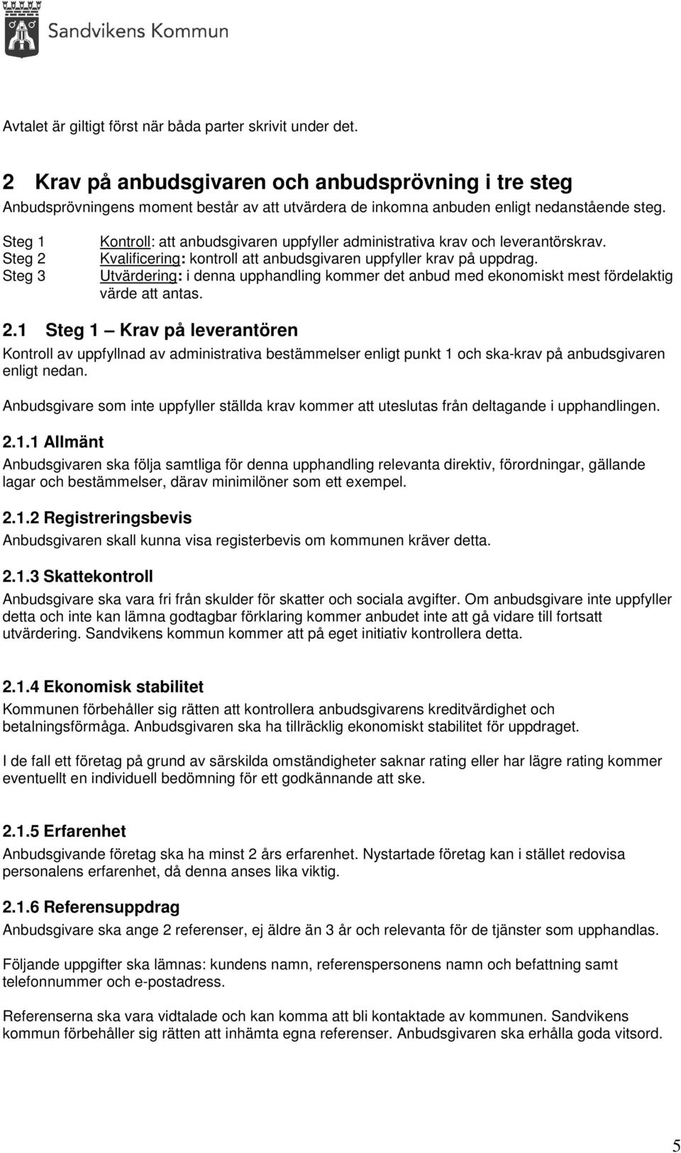 Steg 1 Steg 2 Steg 3 Kontroll: att anbudsgivaren uppfyller administrativa krav och leverantörskrav. Kvalificering: kontroll att anbudsgivaren uppfyller krav på uppdrag.
