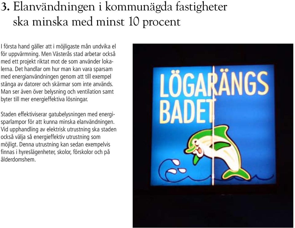 Det handlar om hur man kan vara sparsam med energianvändningen genom att till exempel stänga av datorer och skärmar som inte används.