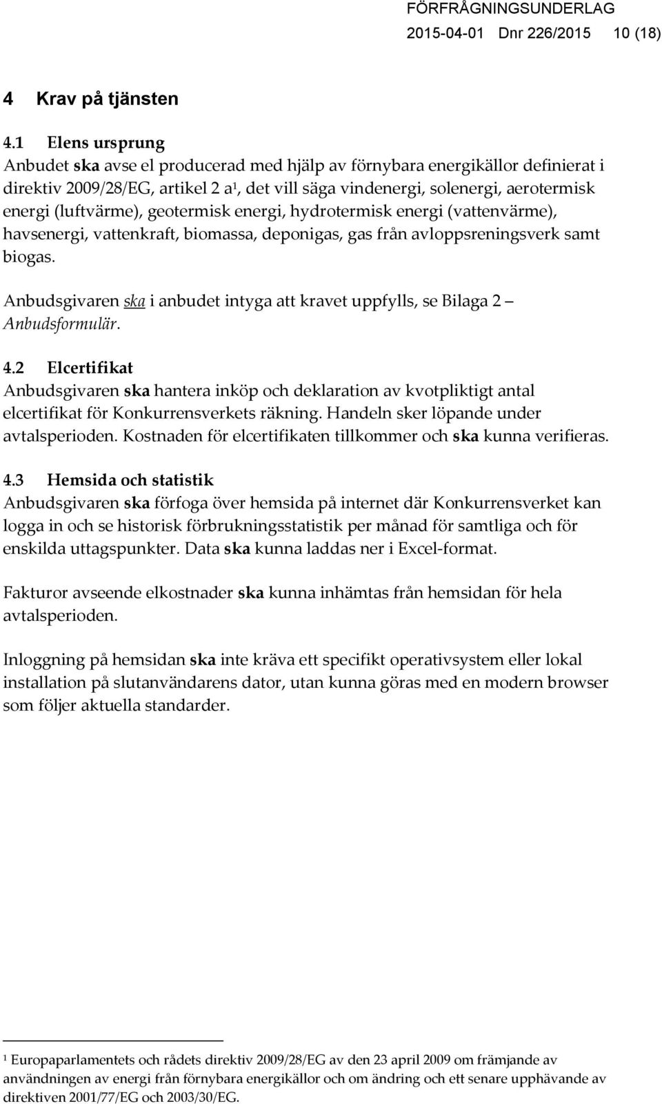 (luftvärme), geotermisk energi, hydrotermisk energi (vattenvärme), havsenergi, vattenkraft, biomassa, deponigas, gas från avloppsreningsverk samt biogas.