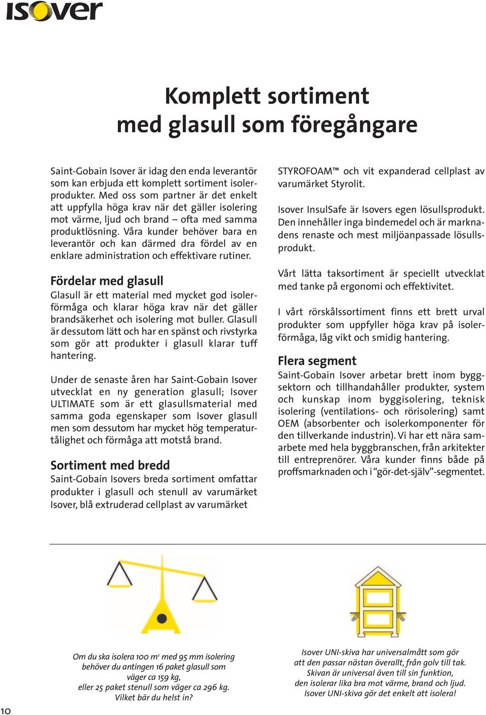 Våra kunder behöver bara en leverantör och kan därmed dra fördel av en enklare administration och effektivare rutiner.