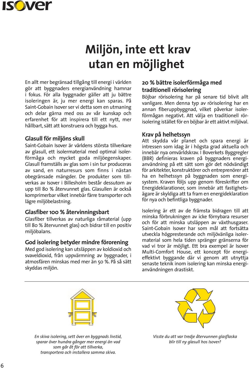 På Saint-Gobain Isover ser vi detta som en utmaning och delar gärna med oss av vår kunskap och erfarenhet för att inspirera till ett nytt, mer hållbart, sätt att konstruera och bygga hus.