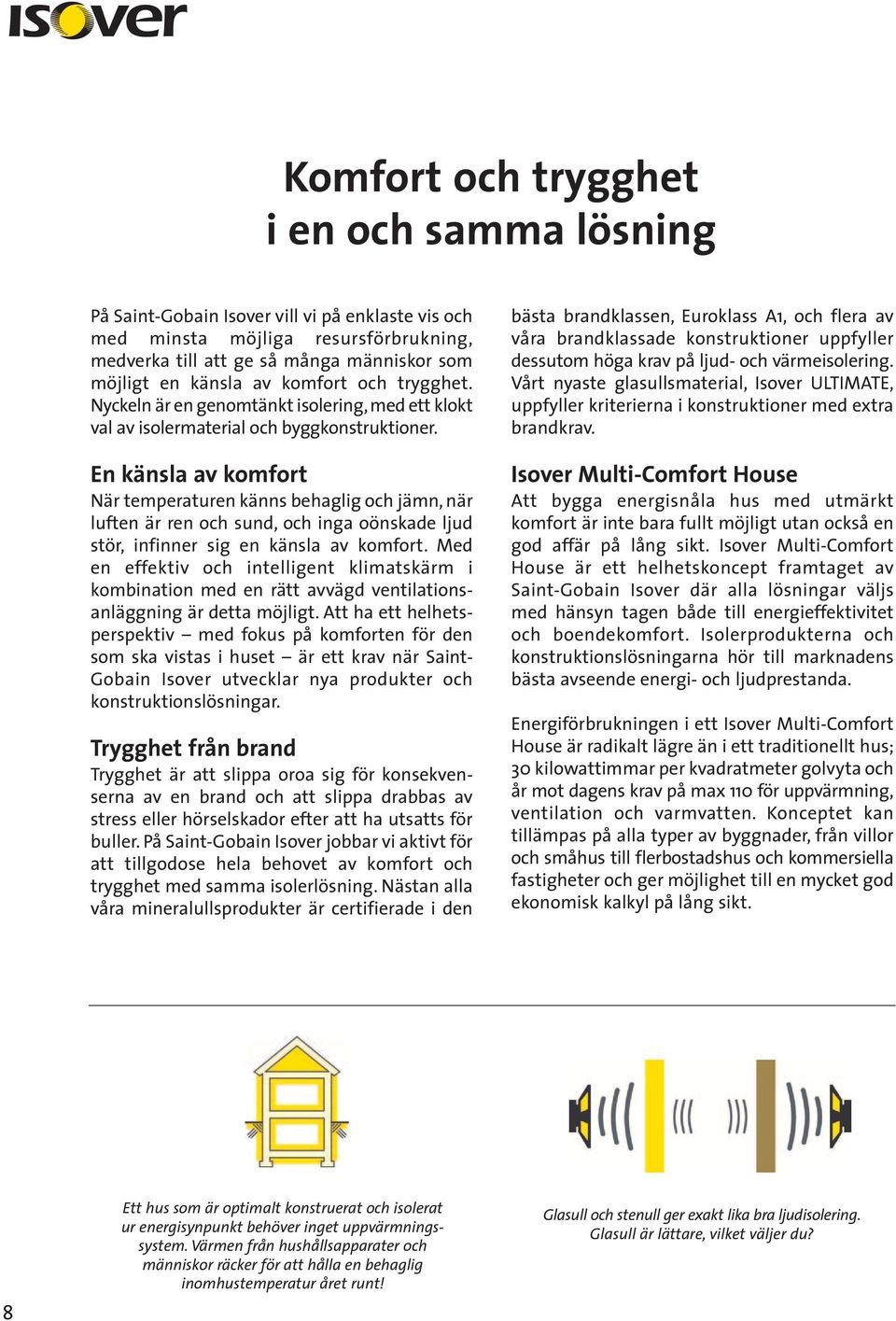 En känsla av komfort När temperaturen känns behaglig och jämn, när luften är ren och sund, och inga oönskade ljud stör, infinner sig en känsla av komfort.