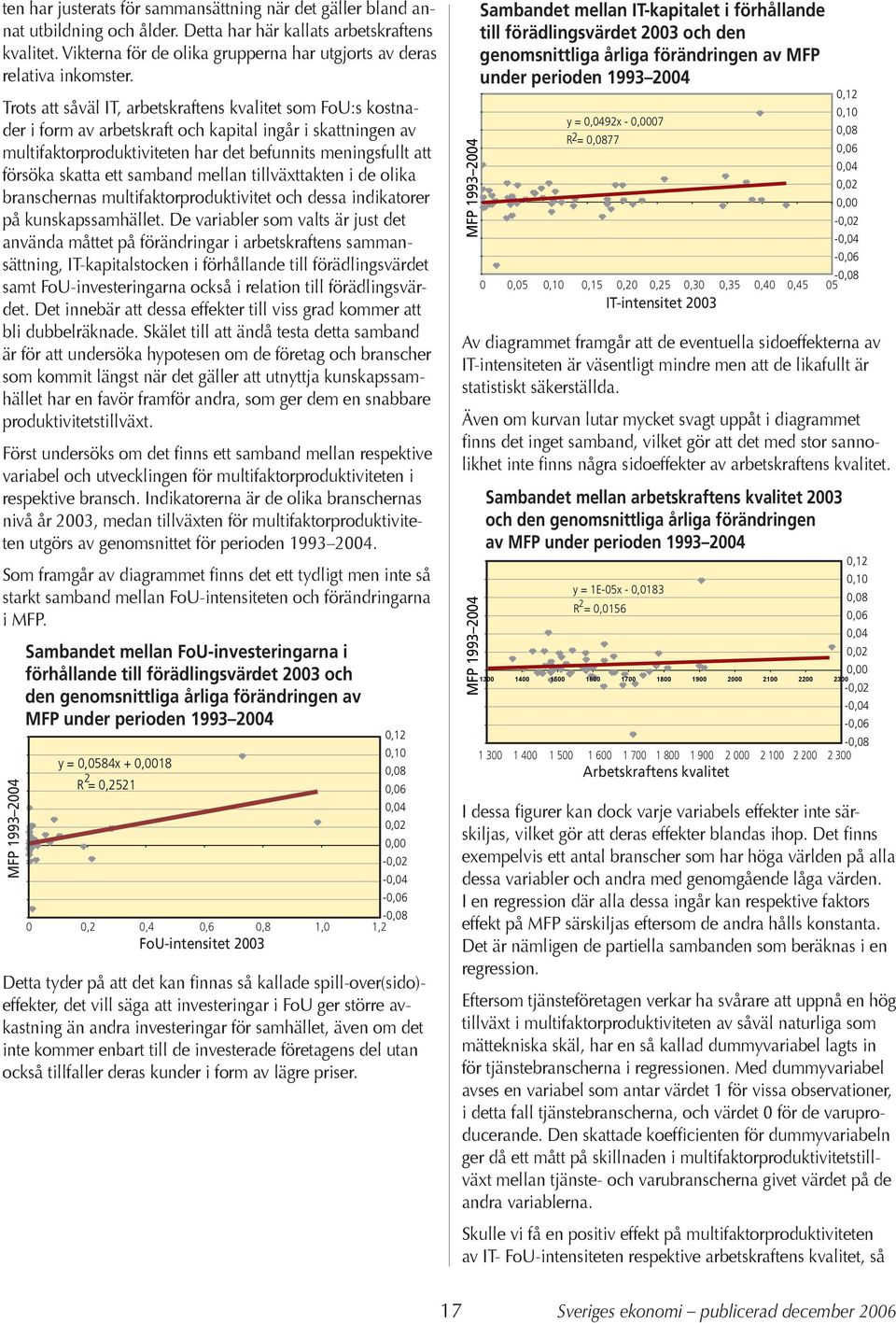 Trots att såväl IT, arbetskraftens kvalitet som FoU:s kostnader i form av arbetskraft och kapital ingår i skattningen av multifaktorproduktiviteten har det befunnits meningsfullt att försöka skatta