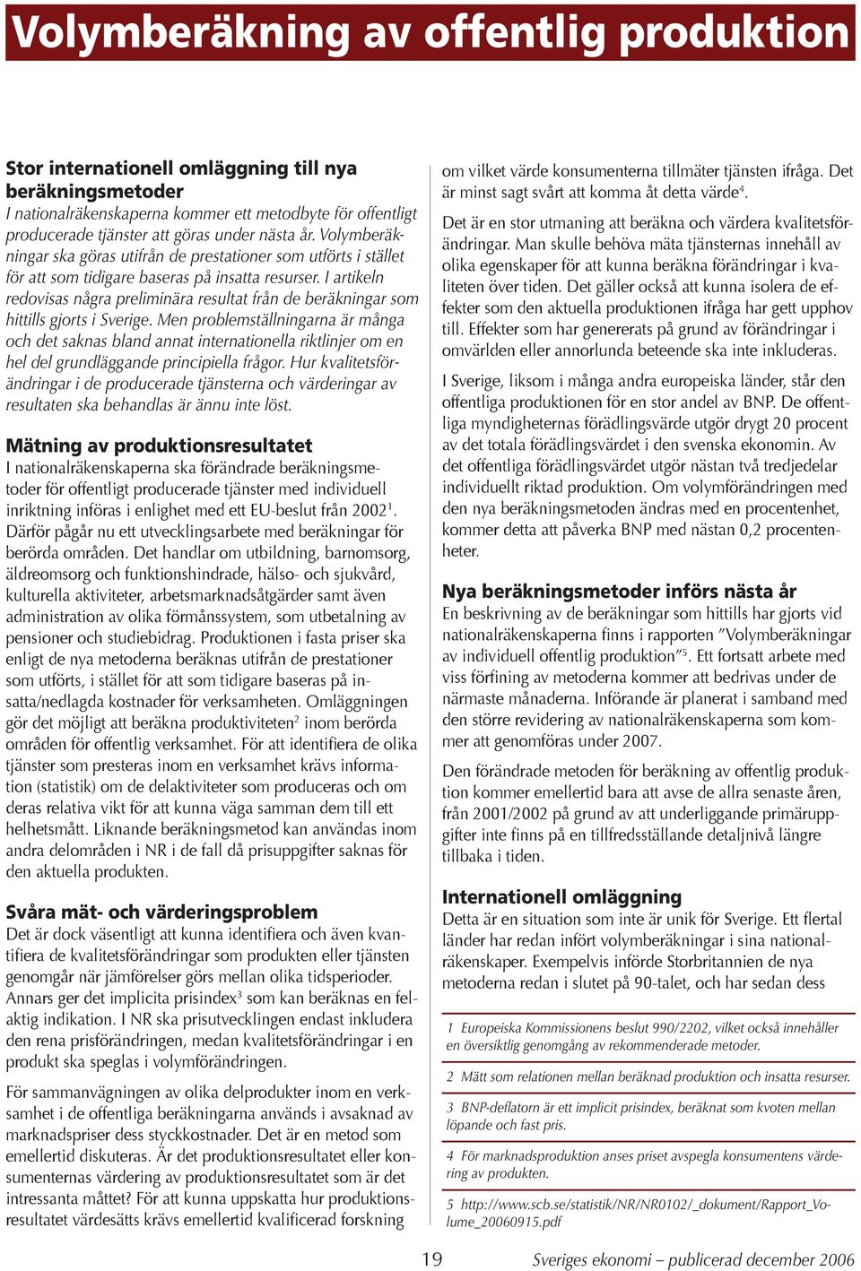 I artikeln redovisas några preliminära resultat från de beräkningar som hittills gjorts i Sverige.
