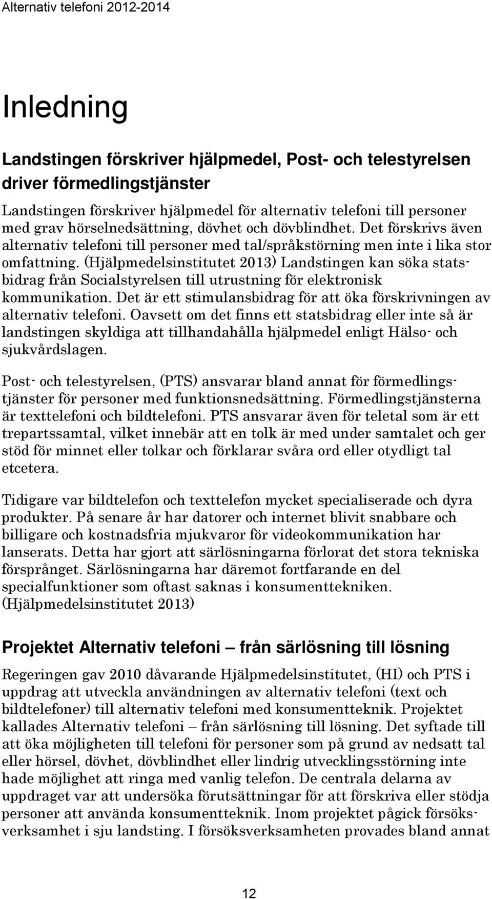 (Hjälpmedelsinstitutet 2013) Landstingen kan söka statsbidrag från Socialstyrelsen till utrustning för elektronisk kommunikation.