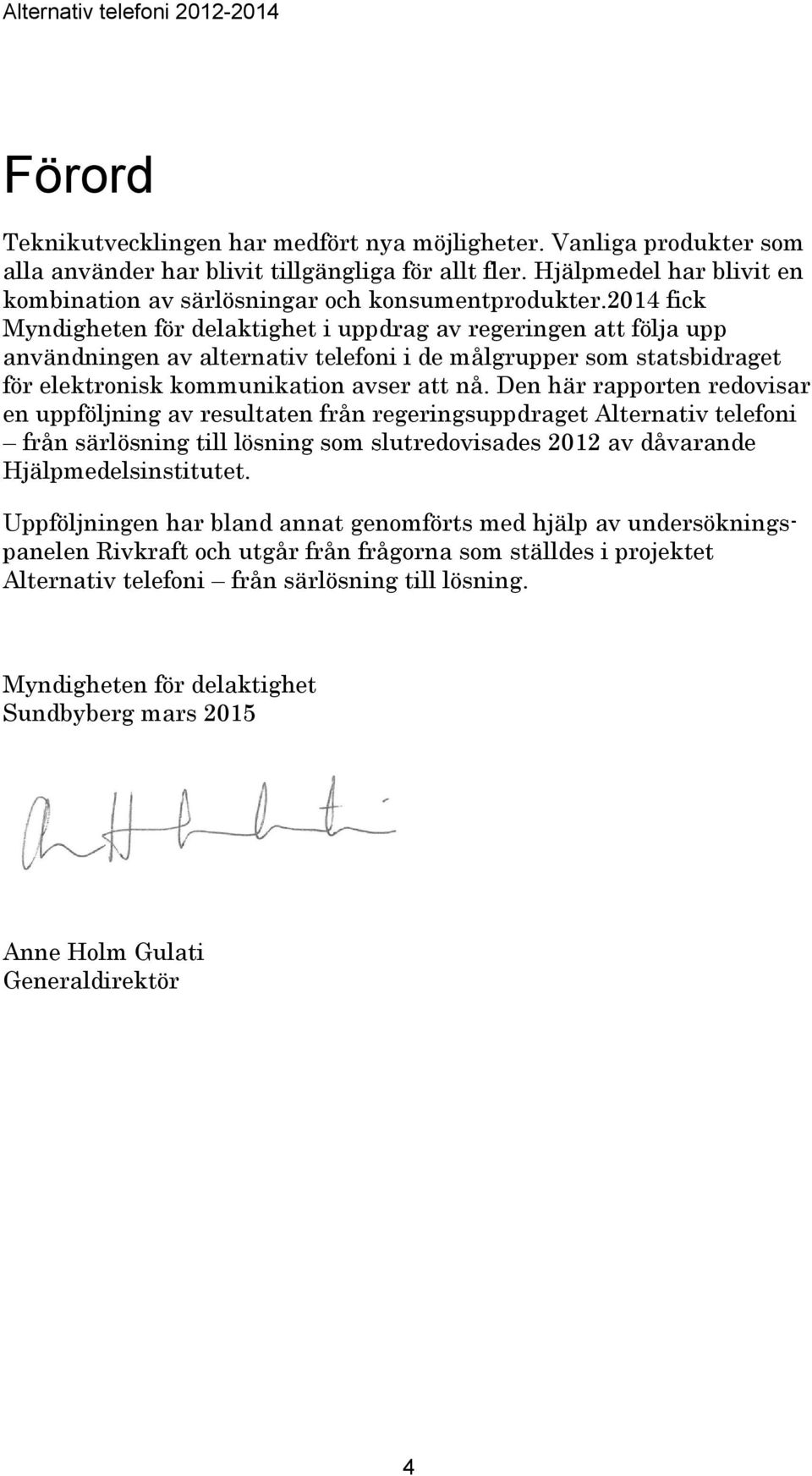 2014 fick Myndigheten för delaktighet i uppdrag av regeringen att följa upp användningen av alternativ telefoni i de målgrupper som statsbidraget för elektronisk kommunikation avser att nå.