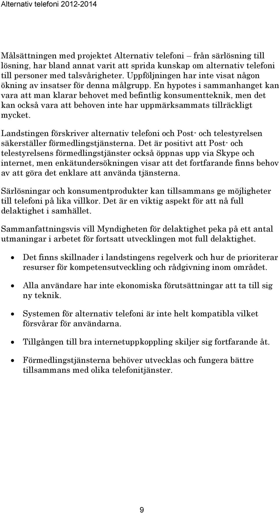 En hypotes i sammanhanget kan vara att man klarar behovet med befintlig konsumentteknik, men det kan också vara att behoven inte har uppmärksammats tillräckligt mycket.