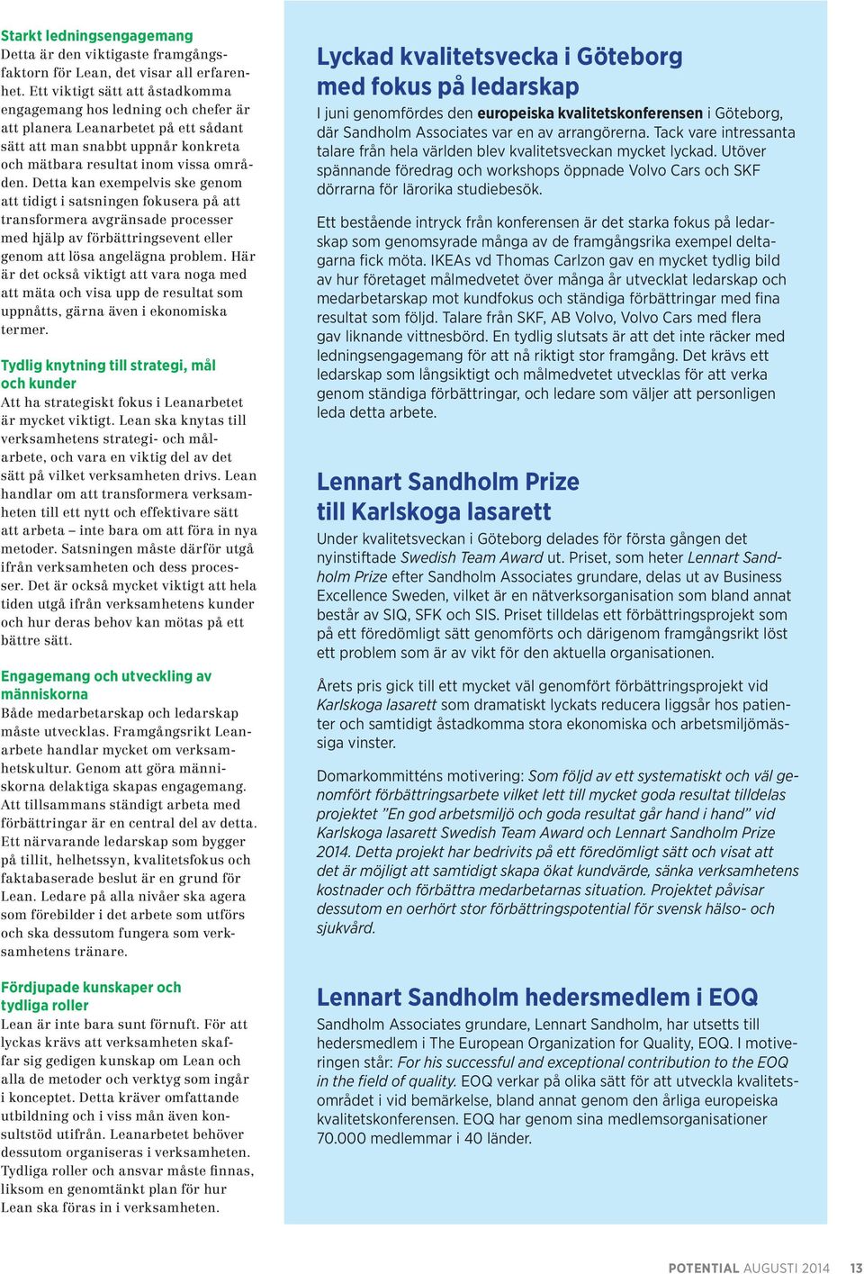 Detta kan exempelvis ske genom att tidigt i satsningen fokusera på att transformera avgränsade processer med hjälp av förbättringsevent eller genom att lösa angelägna problem.