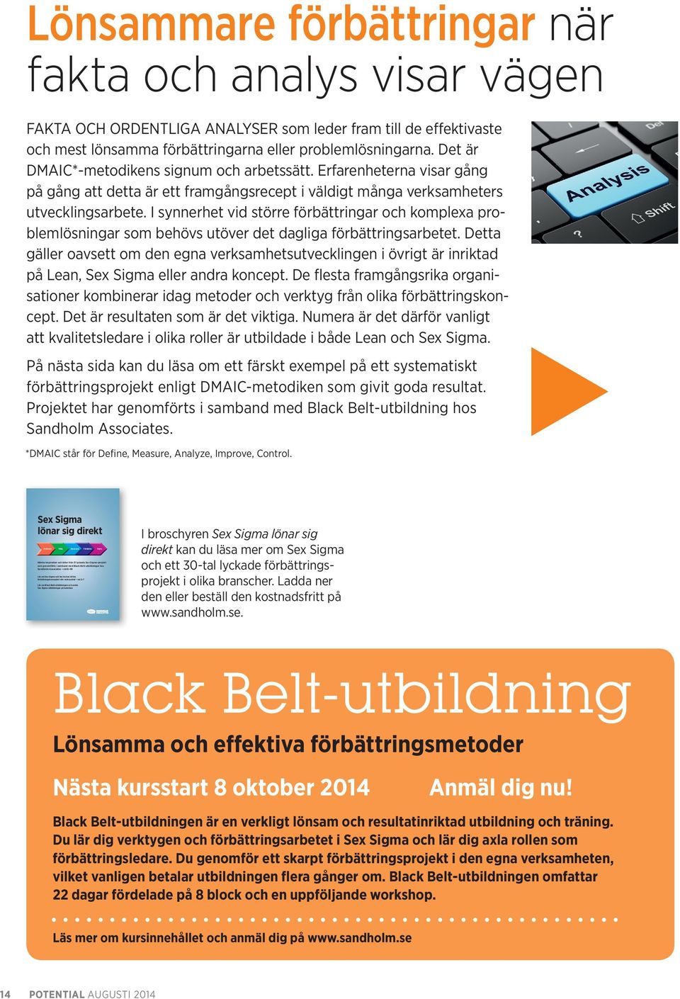 I synnerhet vid större förbättringar och komplexa problemlösningar som behövs utöver det dagliga förbättringsarbetet.
