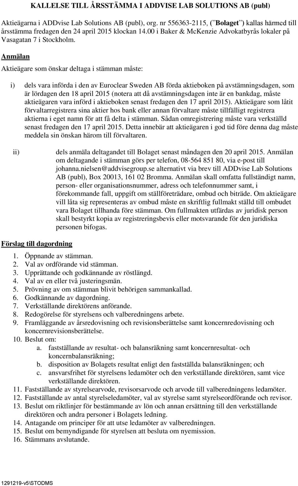 Anmälan Aktieägare som önskar deltaga i stämman måste: i) dels vara införda i den av Euroclear Sweden AB förda aktieboken på avstämningsdagen, som är lördagen den 18 april 2015 (notera att då