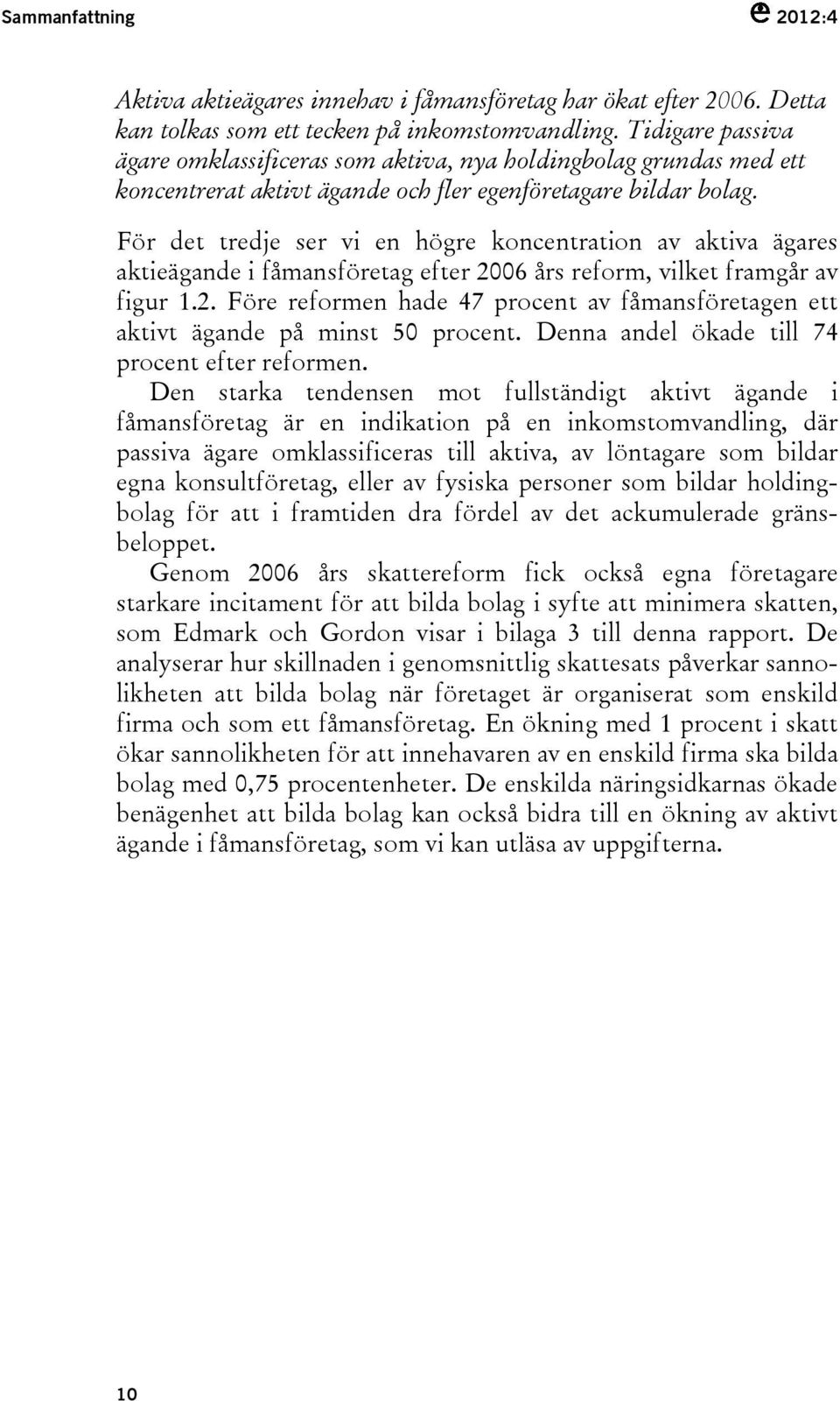 För det tredje ser vi en högre koncentration av aktiva ägares aktieägande i fåmansföretag efter 2006 års reform, vilket framgår av figur 1.2. Före reformen hade 47 procent av fåmansföretagen ett aktivt ägande på minst 50 procent.