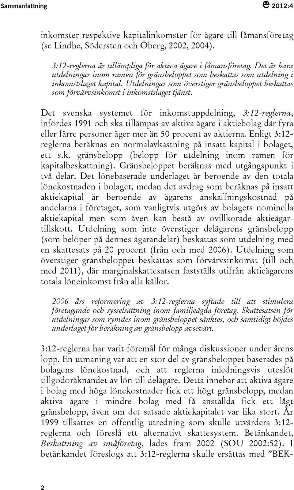 Det svenska systemet för inkomstuppdelning, 3:12-reglerna, infördes 1991 och ska tillämpas av aktiva ägare i aktiebolag där fyra eller färre personer äger mer än 50 procent av aktierna.