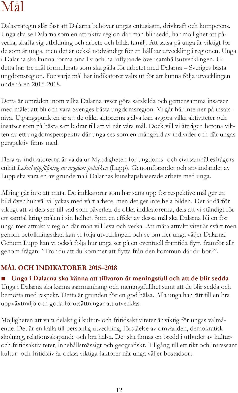 Att satsa på unga är viktigt för de som är unga, men det är också nödvändigt för en hållbar utveckling i regionen. Unga i Dalarna ska kunna forma sina liv och ha inflytande över samhällsutvecklingen.