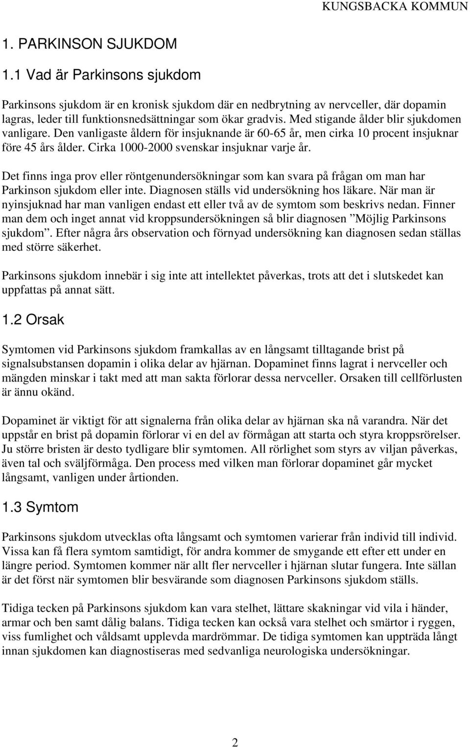 Det finns inga prov eller röntgenundersökningar som kan svara på frågan om man har Parkinson sjukdom eller inte. Diagnosen ställs vid undersökning hos läkare.