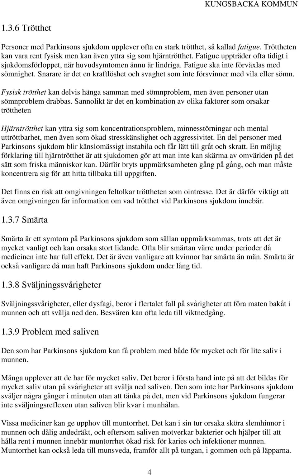 Snarare är det en kraftlöshet och svaghet som inte försvinner med vila eller sömn. Fysisk trötthet kan delvis hänga samman med sömnproblem, men även personer utan sömnproblem drabbas.