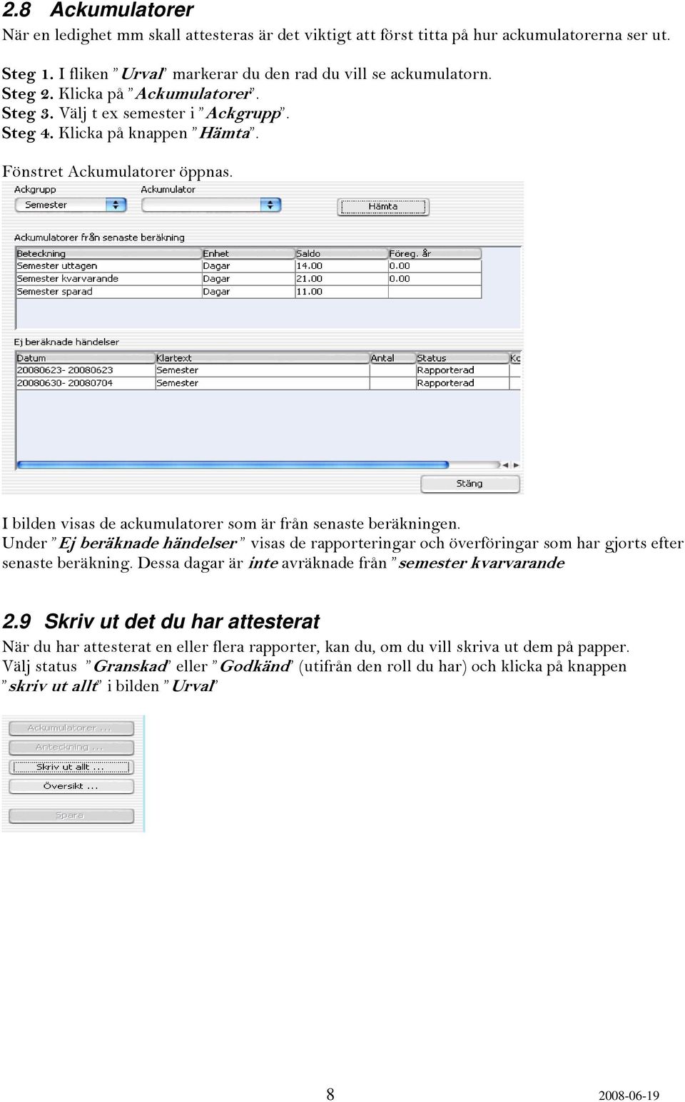 Under Ej beräknade händelser visas de rapporteringar och överföringar som har gjorts efter senaste beräkning. Dessa dagar är inte avräknade från semester kvarvarande 2.