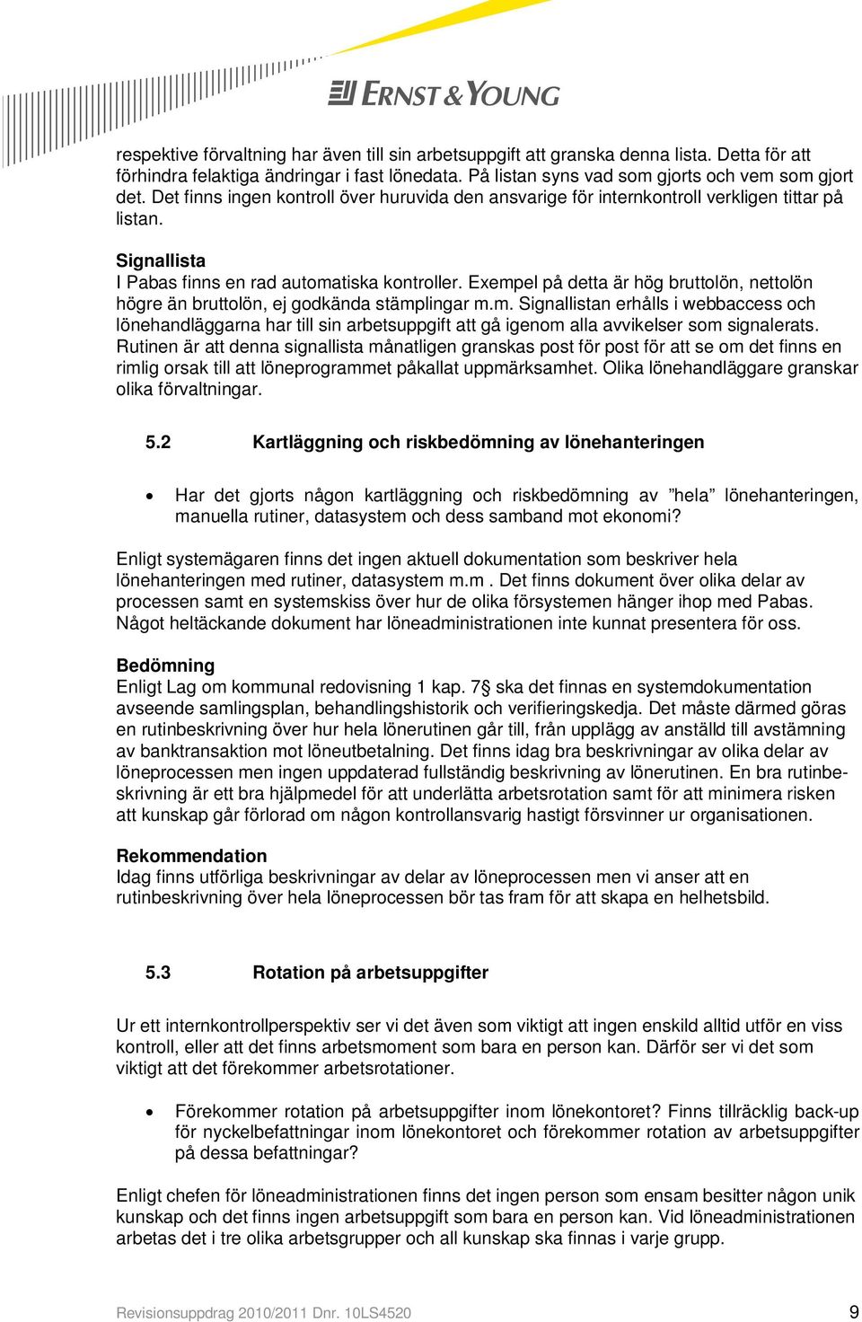 Exempel på detta är hög bruttolön, nettolön högre än bruttolön, ej godkända stämplingar m.m. Signallistan erhålls i webbaccess och lönehandläggarna har till sin arbetsuppgift att gå igenom alla avvikelser som signalerats.