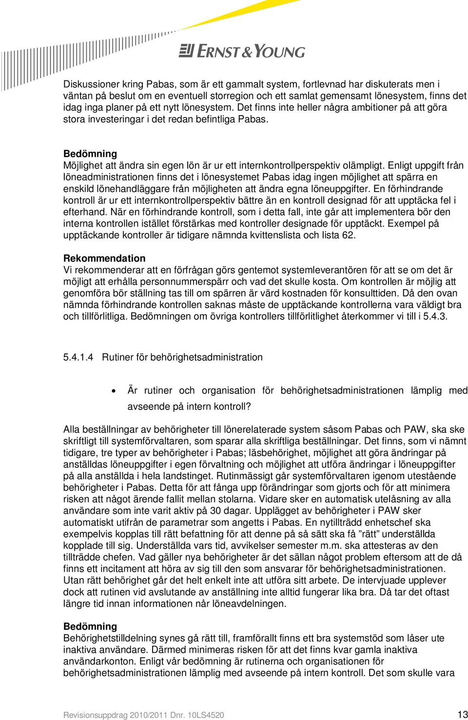 Enligt uppgift från löneadministrationen finns det i lönesystemet Pabas idag ingen möjlighet att spärra en enskild lönehandläggare från möjligheten att ändra egna löneuppgifter.