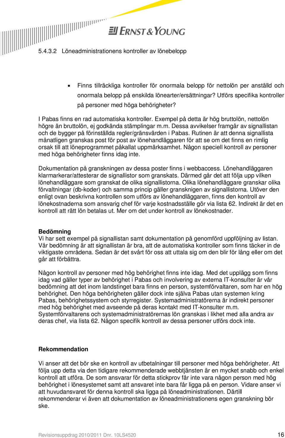 Rutinen är att denna signallista månatligen granskas post för post av lönehandläggaren för att se om det finns en rimlig orsak till att löneprogrammet påkallat uppmärksamhet.