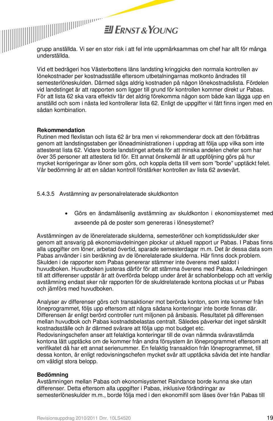 Därmed sågs aldrig kostnaden på någon lönekostnadslista. Fördelen vid landstinget är att rapporten som ligger till grund för kontrollen kommer direkt ur Pabas.