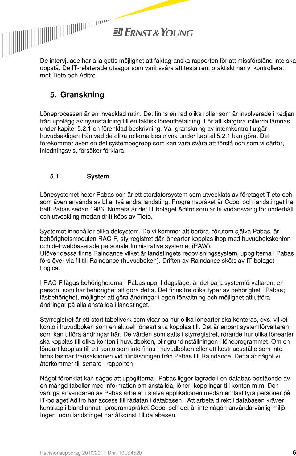 Det finns en rad olika roller som är involverade i kedjan från upplägg av nyanställning till en faktisk löneutbetalning. För att klargöra rollerna lämnas under kapitel 5.2.1 en förenklad beskrivning.
