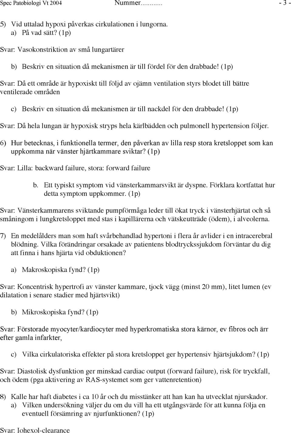 (1p) Svar: Då ett område är hypoxiskt till följd av ojämn ventilation styrs blodet till bättre ventilerade områden c) Beskriv en situation då mekanismen är till nackdel för den drabbade!