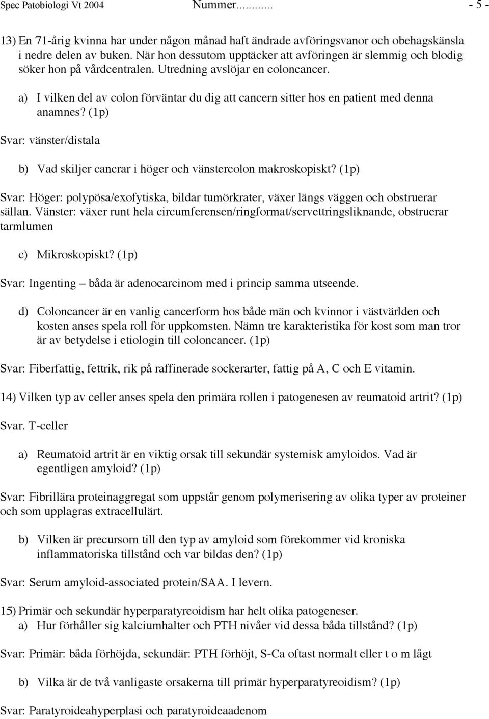 a) I vilken del av colon förväntar du dig att cancern sitter hos en patient med denna anamnes? (1p) Svar: vänster/distala b) Vad skiljer cancrar i höger och vänstercolon makroskopiskt?