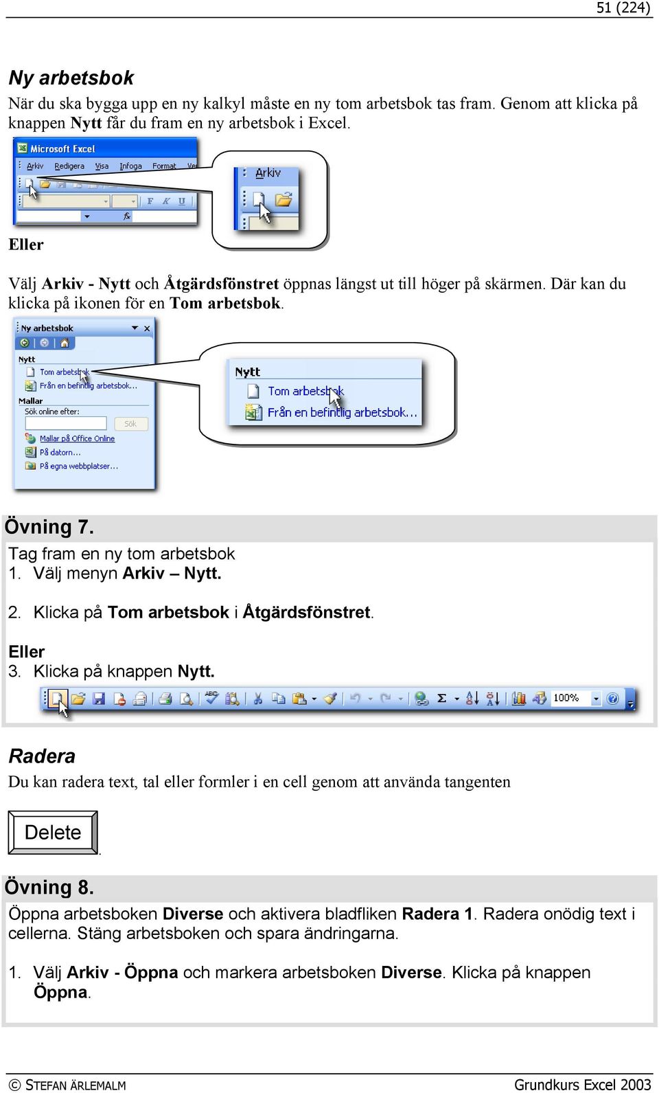 2. Klicka på Tom arbetsbok i Åtgärdsfönstret. Eller 3. Klicka på knappen Nytt. Radera Du kan radera text, tal eller formler i en cell genom att använda tangenten Delete. Övning 8.