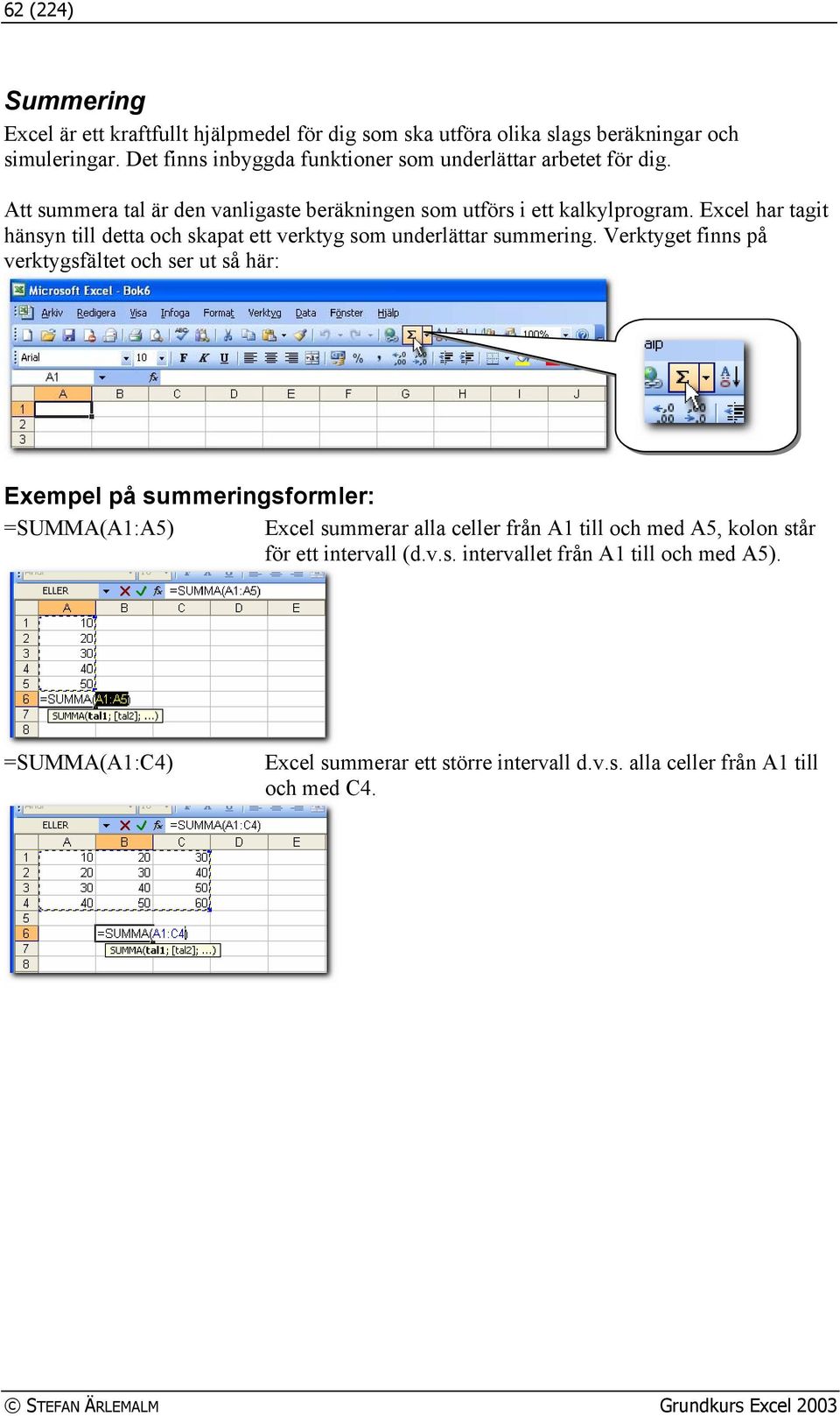 Excel har tagit hänsyn till detta och skapat ett verktyg som underlättar summering.