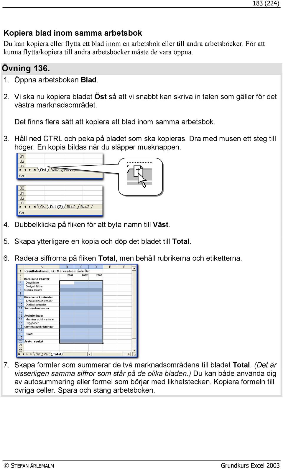 Vi ska nu kopiera bladet Öst så att vi snabbt kan skriva in talen som gäller för det västra marknadsområdet. Det finns flera sätt att kopiera ett blad inom samma arbetsbok. 3.