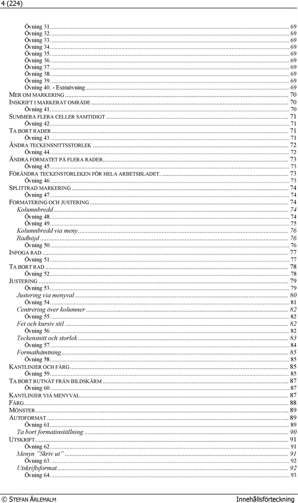 .. 72 ÄNDRA FORMATET PÅ FLERA RADER... 73 Övning 45... 73 FÖRÄNDRA TECKENSTORLEKEN FÖR HELA ARBETSBLADET.... 73 Övning 46... 73 SPLITTRAD MARKERING... 74 Övning 47... 74 FORMATERING OCH JUSTERING.