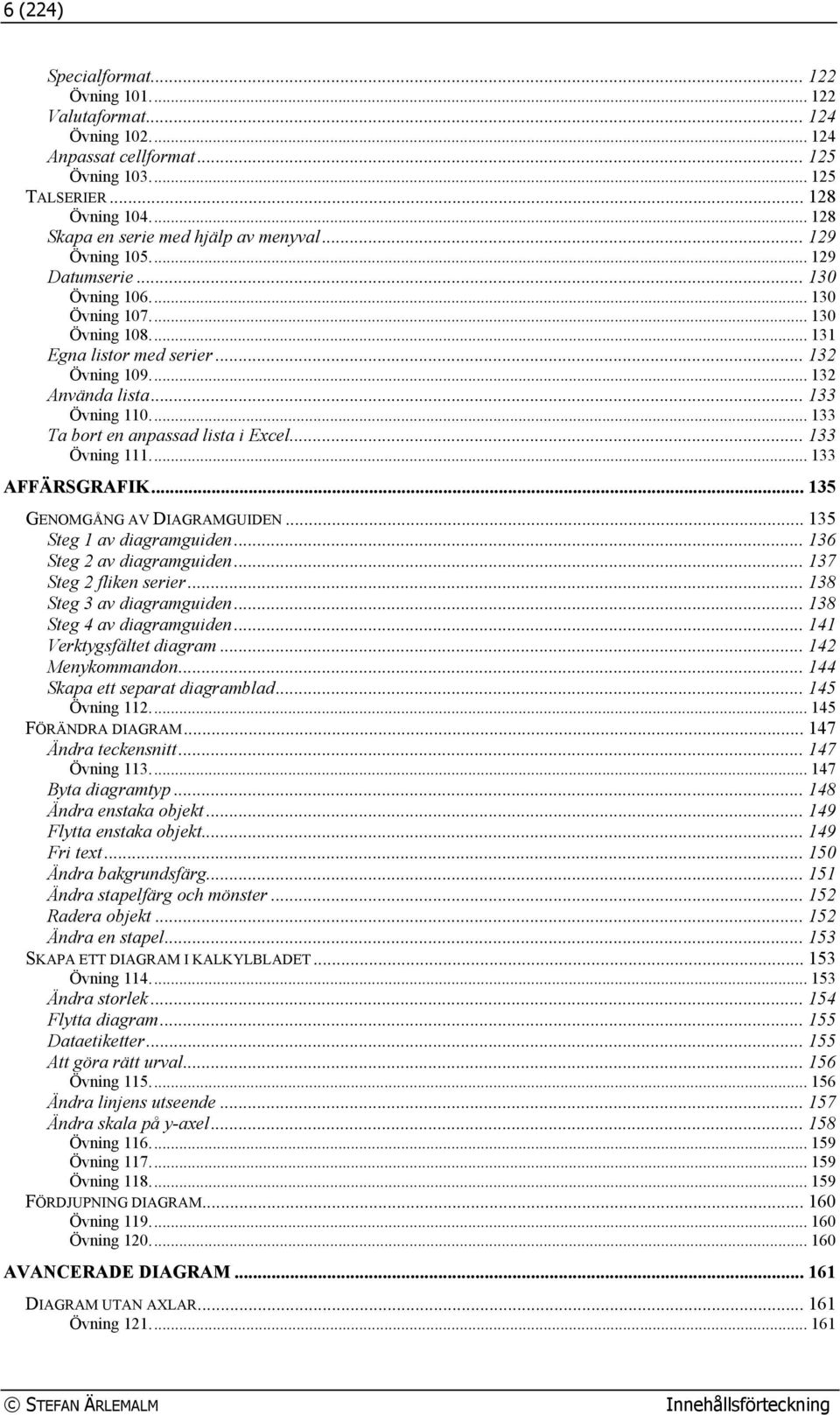 .. 133 Ta bort en anpassad lista i Excel... 133 Övning 111... 133 AFFÄRSGRAFIK... 135 GENOMGÅNG AV DIAGRAMGUIDEN... 135 Steg 1 av diagramguiden... 136 Steg 2 av diagramguiden.