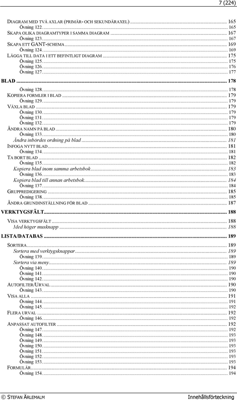 .. 179 Övning 130... 179 Övning 131... 179 Övning 132... 179 ÄNDRA NAMN PÅ BLAD... 180 Övning 133... 180 Ändra inbördes ordning på blad... 181 INFOGA NYTT BLAD... 181 Övning 134... 181 TA BORT BLAD.