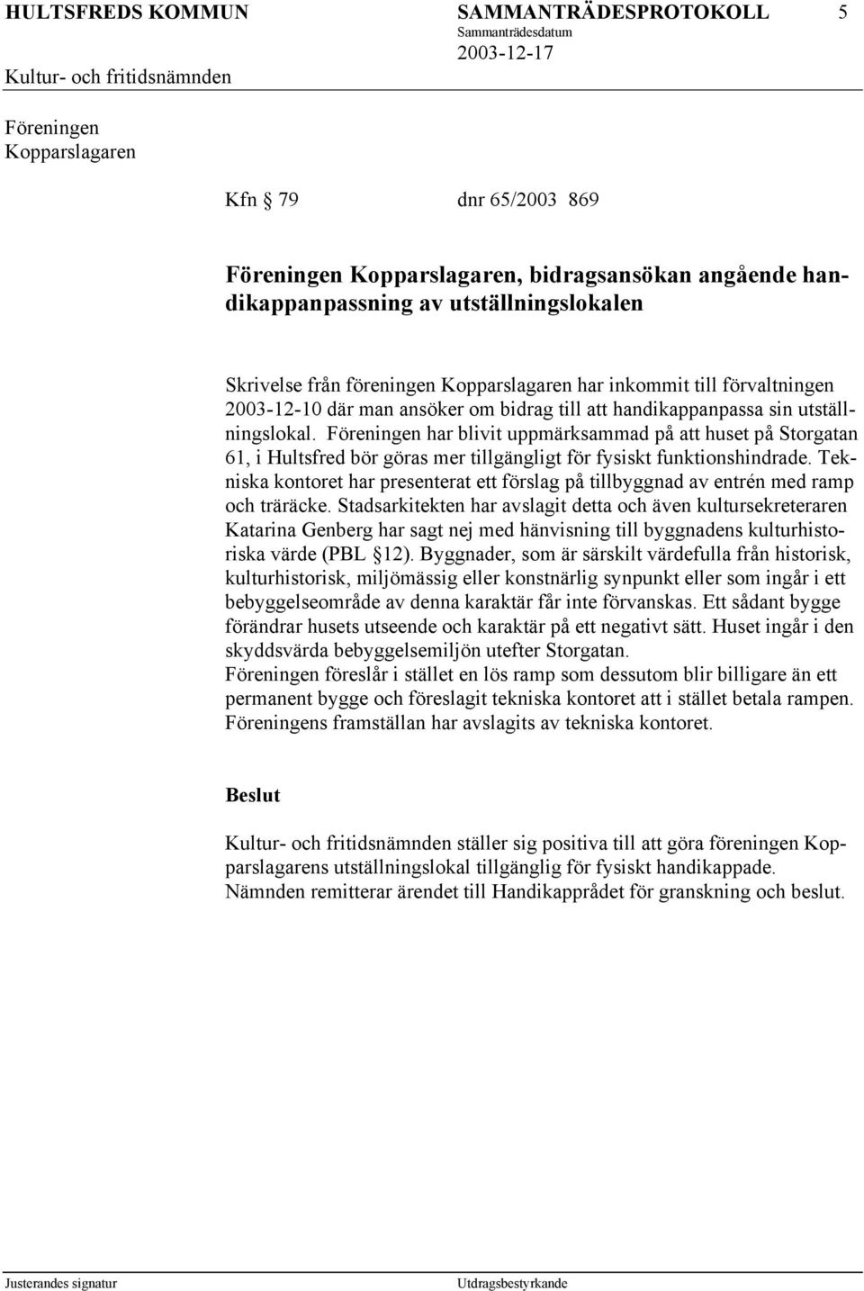 Föreningen har blivit uppmärksammad på att huset på Storgatan 61, i Hultsfred bör göras mer tillgängligt för fysiskt funktionshindrade.