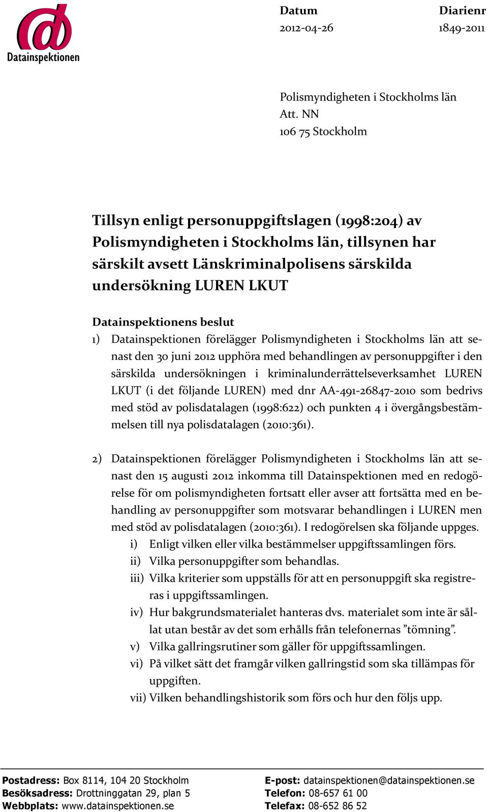 Datainspektionens beslut 1) Datainspektionen förelägger Polismyndigheten i Stockholms län att senast den 30 juni 2012 upphöra med behandlingen av personuppgifter i den särskilda undersökningen i