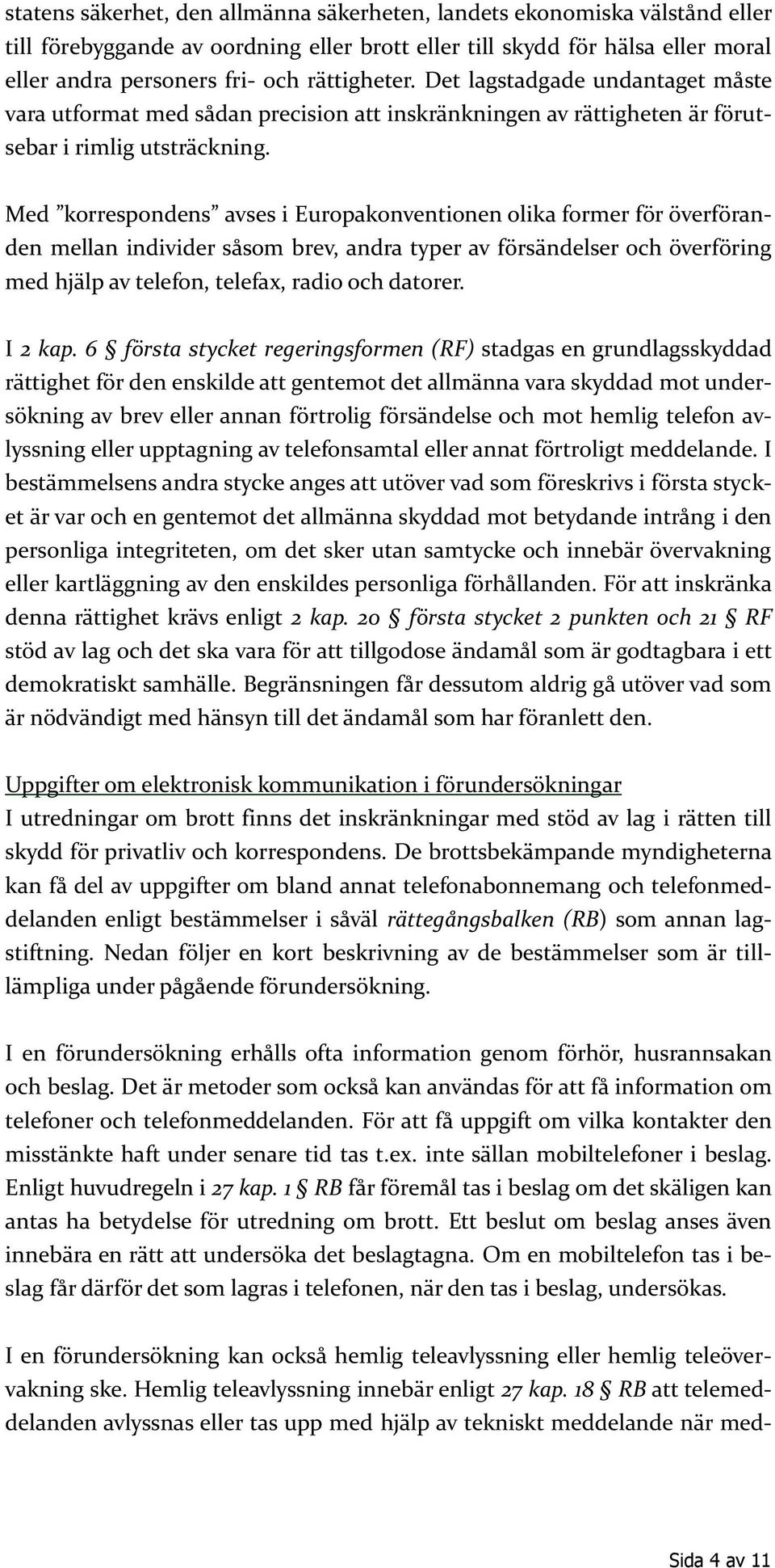 Med korrespondens avses i Europakonventionen olika former för överföranden mellan individer såsom brev, andra typer av försändelser och överföring med hjälp av telefon, telefax, radio och datorer.