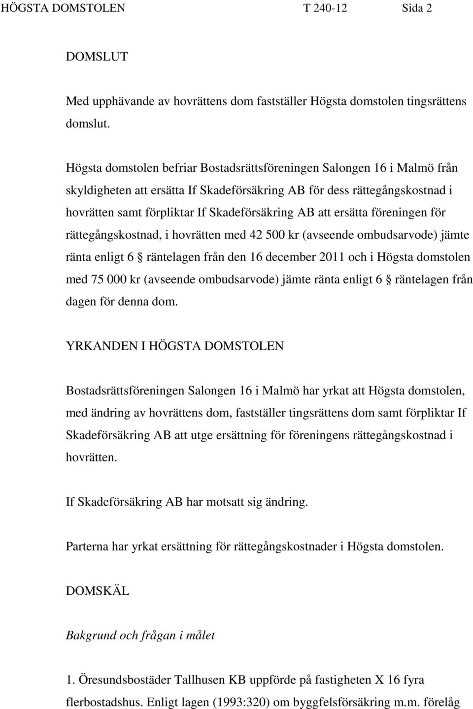 att ersätta föreningen för rättegångskostnad, i hovrätten med 42 500 kr (avseende ombudsarvode) jämte ränta enligt 6 räntelagen från den 16 december 2011 och i Högsta domstolen med 75 000 kr