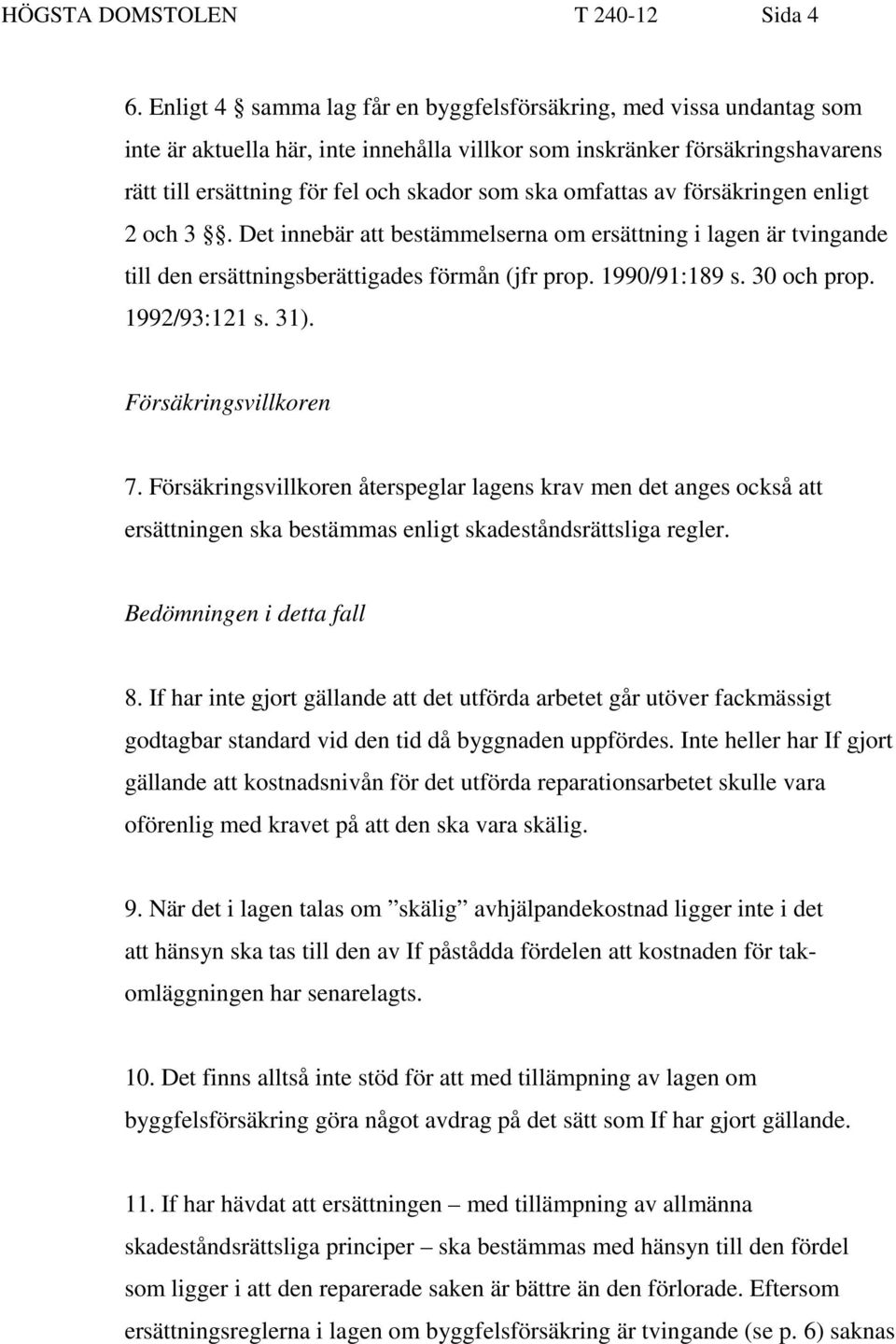 omfattas av försäkringen enligt 2 och 3. Det innebär att bestämmelserna om ersättning i lagen är tvingande till den ersättningsberättigades förmån (jfr prop. 1990/91:189 s. 30 och prop. 1992/93:121 s.