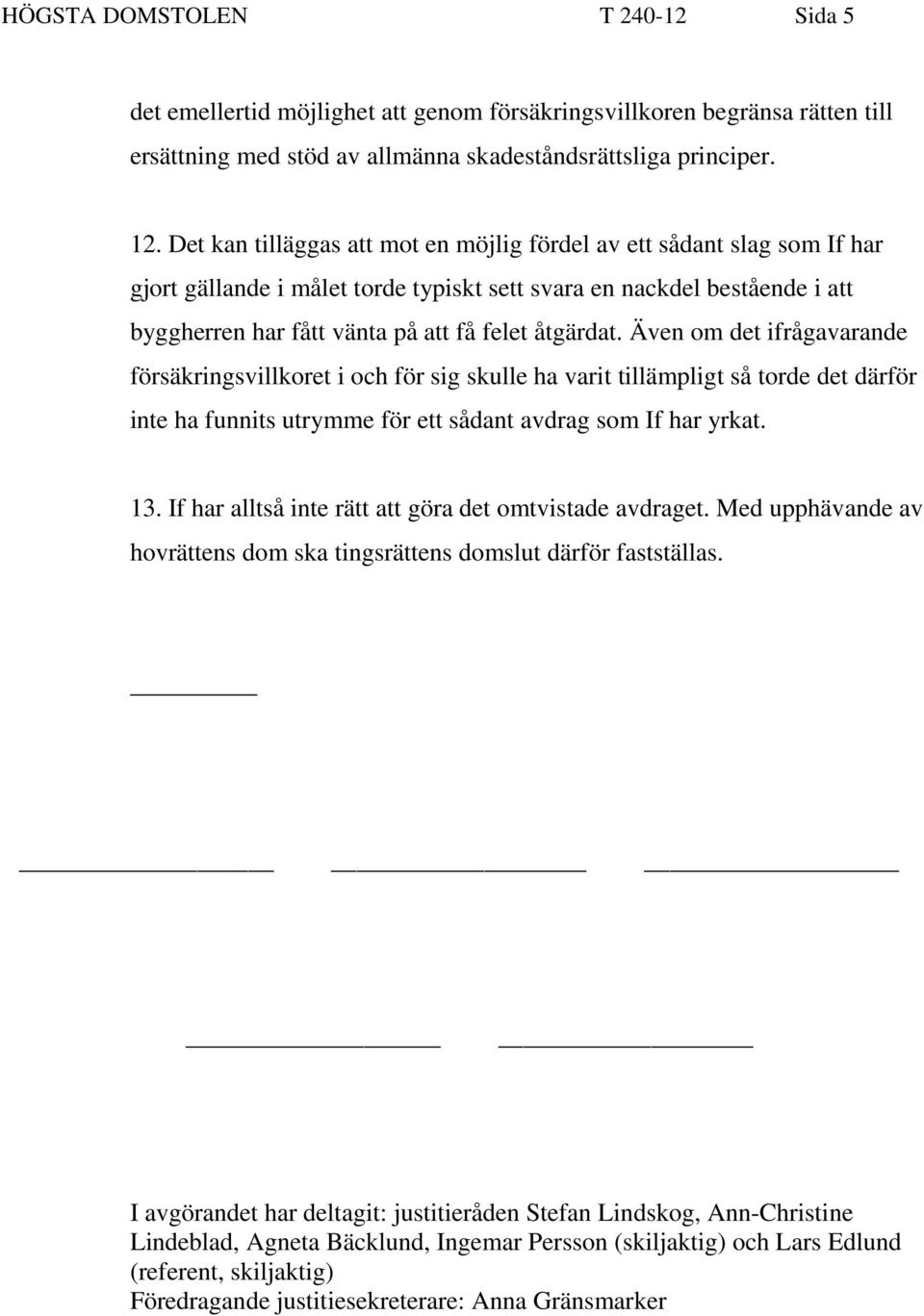 Även om det ifrågavarande försäkringsvillkoret i och för sig skulle ha varit tillämpligt så torde det därför inte ha funnits utrymme för ett sådant avdrag som If har yrkat. 13.