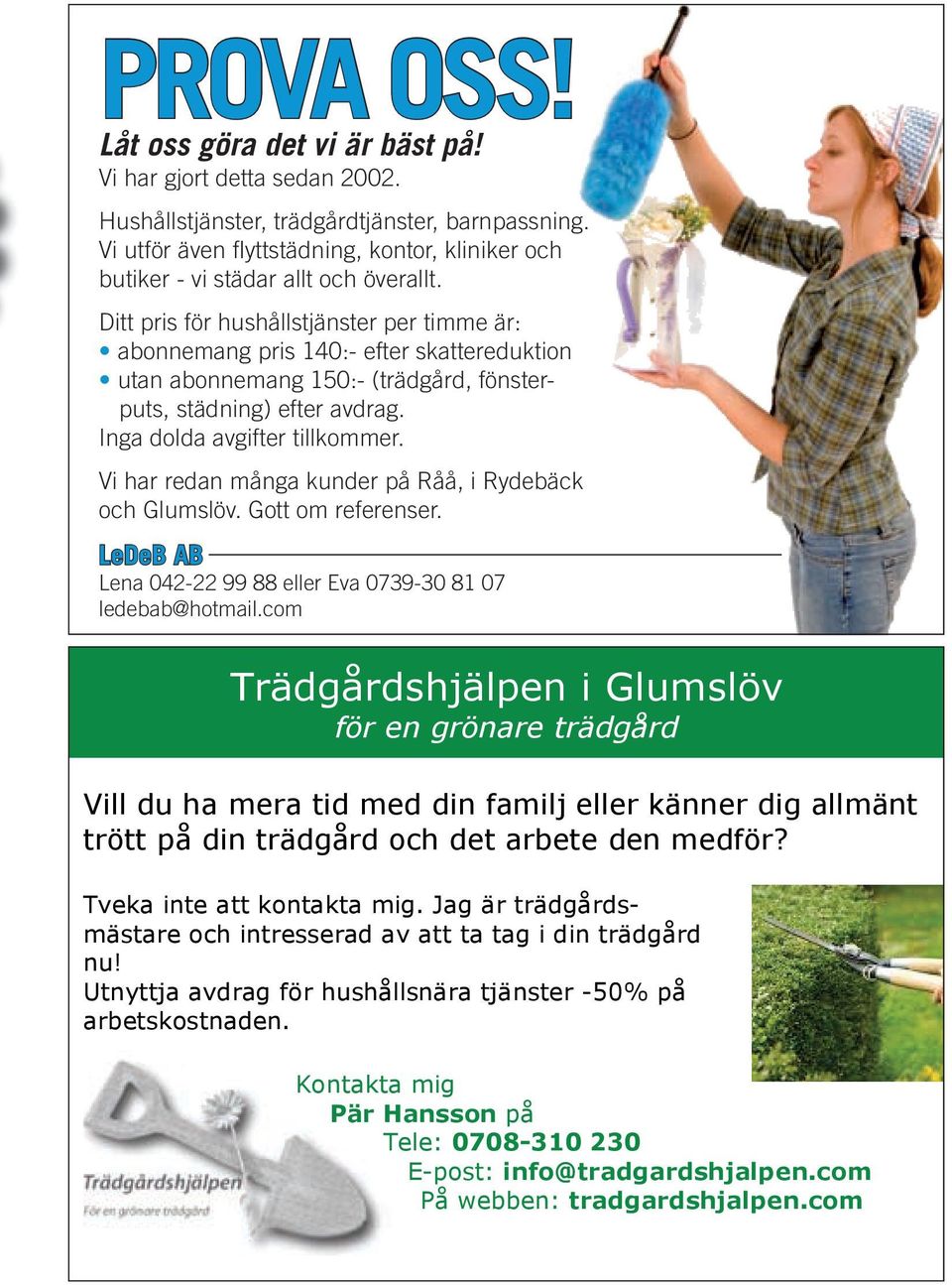 Ditt pris för hushållstjänster per timme är: abonnemang pris 140:- efter skattereduktion utan abonnemang 150:- (trädgård, fönster - puts, städning) efter avdrag. Inga dolda avgifter tillkommer.