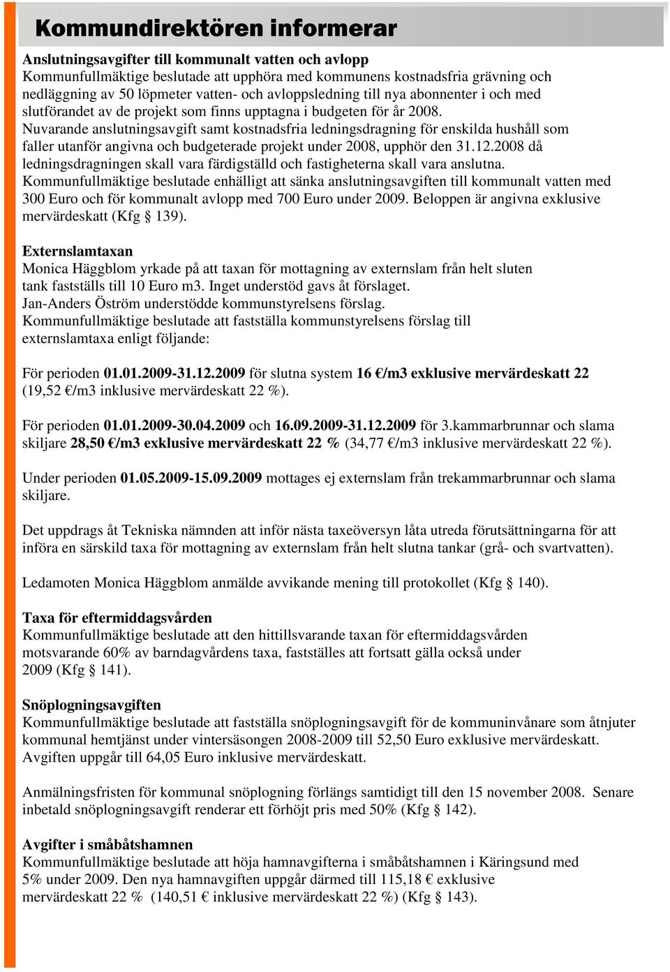 Nuvarande anslutningsavgift samt kostnadsfria ledningsdragning för enskilda hushåll som faller utanför angivna och budgeterade projekt under 2008, upphör den 31.12.