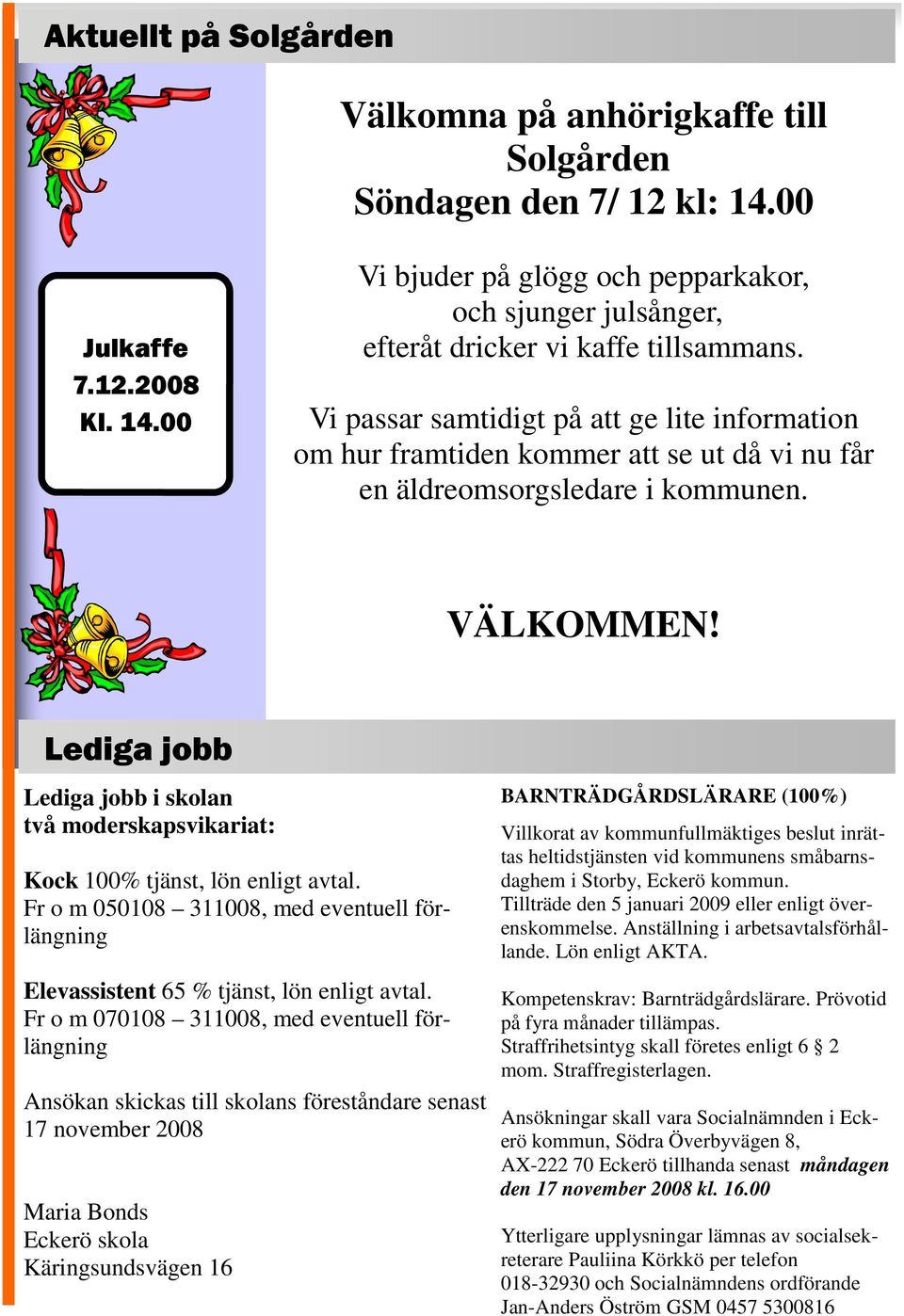 Lediga jobb Lediga jobb i skolan två moderskapsvikariat: Kock 100% tjänst, lön enligt avtal. Fr o m 050108 311008, med eventuell förlängning Elevassistent 65 % tjänst, lön enligt avtal.