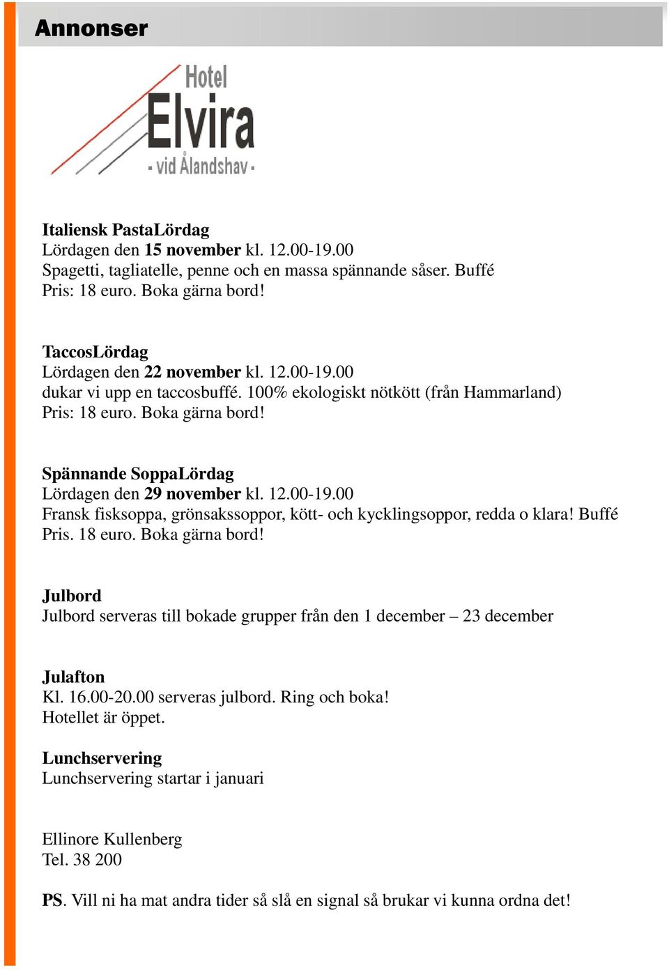 Spännande SoppaLördag Lördagen den 29 november kl. 12.00-19.00 Fransk fisksoppa, grönsakssoppor, kött- och kycklingsoppor, redda o klara! Buffé Pris. 18 euro. Boka gärna bord!