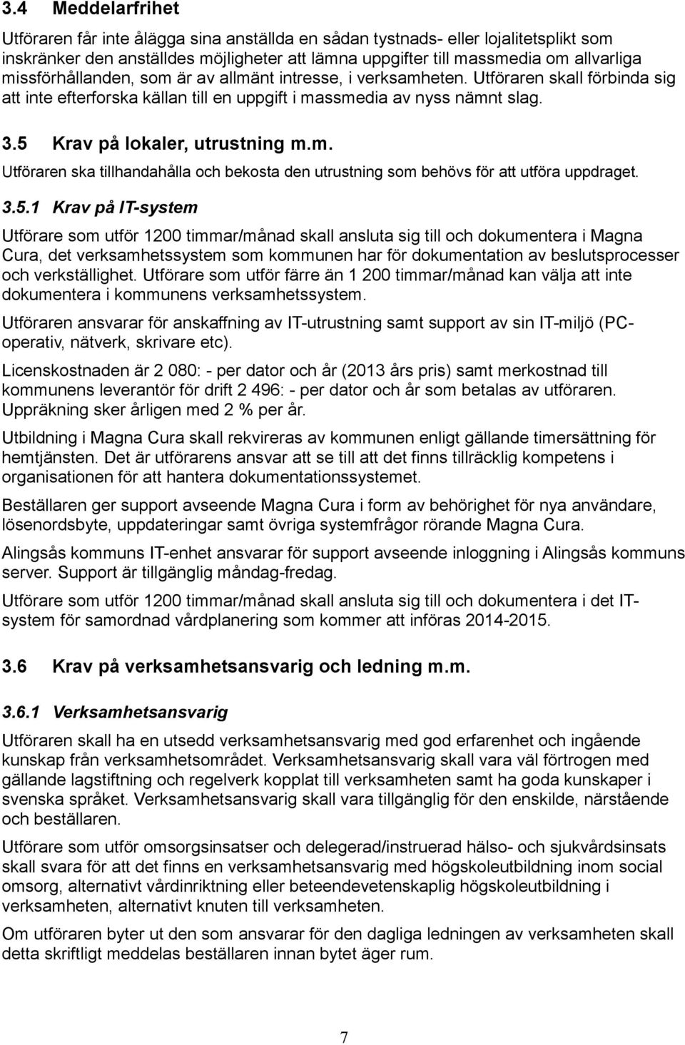 5 Krav på lokaler, utrustning m.m. Utföraren ska tillhandahålla och bekosta den utrustning som behövs för att utföra uppdraget. 3.5.1 Krav på IT-system Utförare som utför 1200 timmar/månad skall