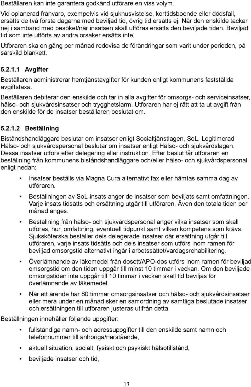 När den enskilde tackar nej i samband med besöket/när insatsen skall utföras ersätts den beviljade tiden. Beviljad tid som inte utförts av andra orsaker ersätts inte.
