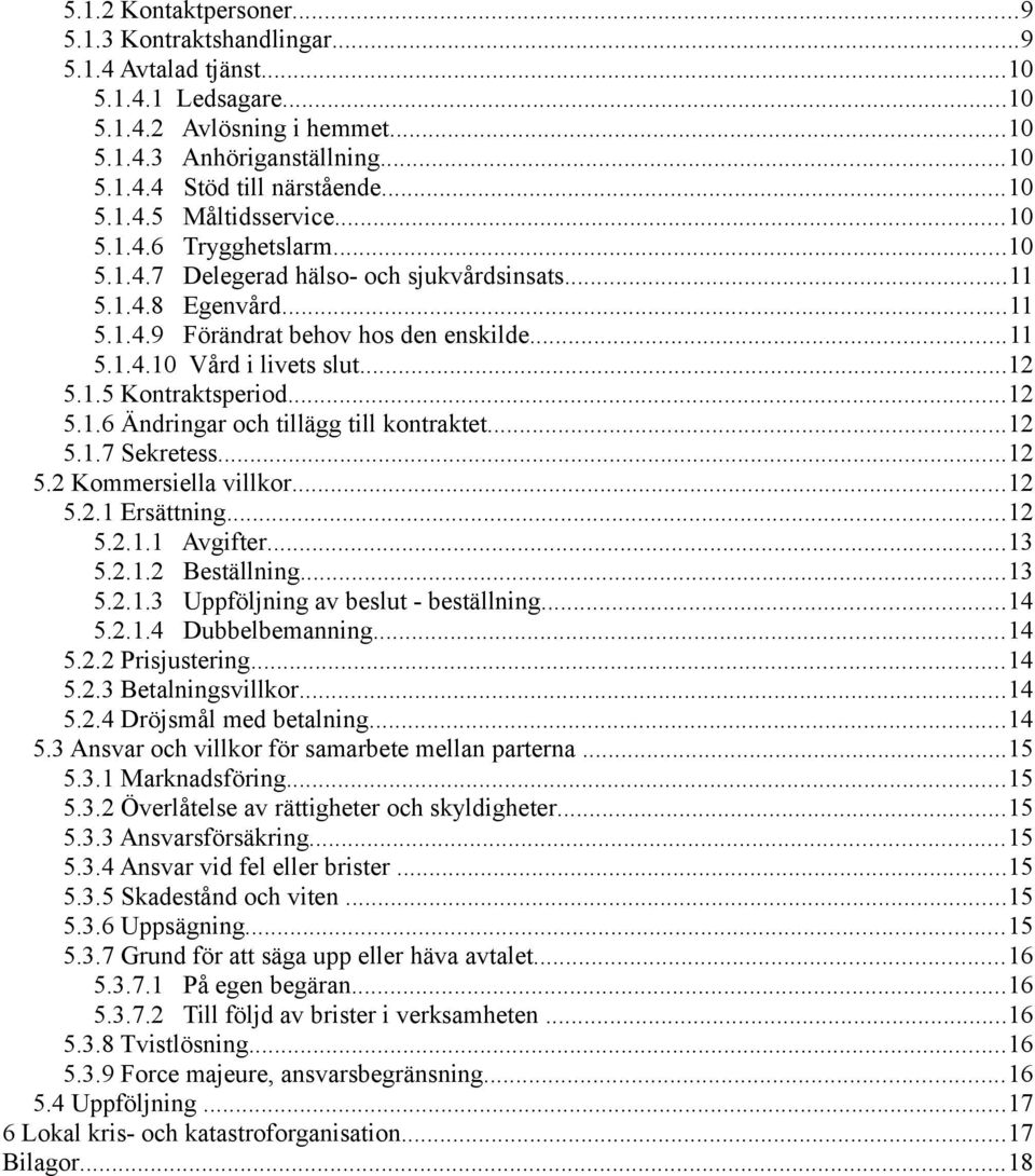 ..12 5.1.5 Kontraktsperiod...12 5.1.6 Ändringar och tillägg till kontraktet...12 5.1.7 Sekretess...12 5.2 Kommersiella villkor...12 5.2.1 Ersättning...12 5.2.1.1 Avgifter...13 5.2.1.2 Beställning.