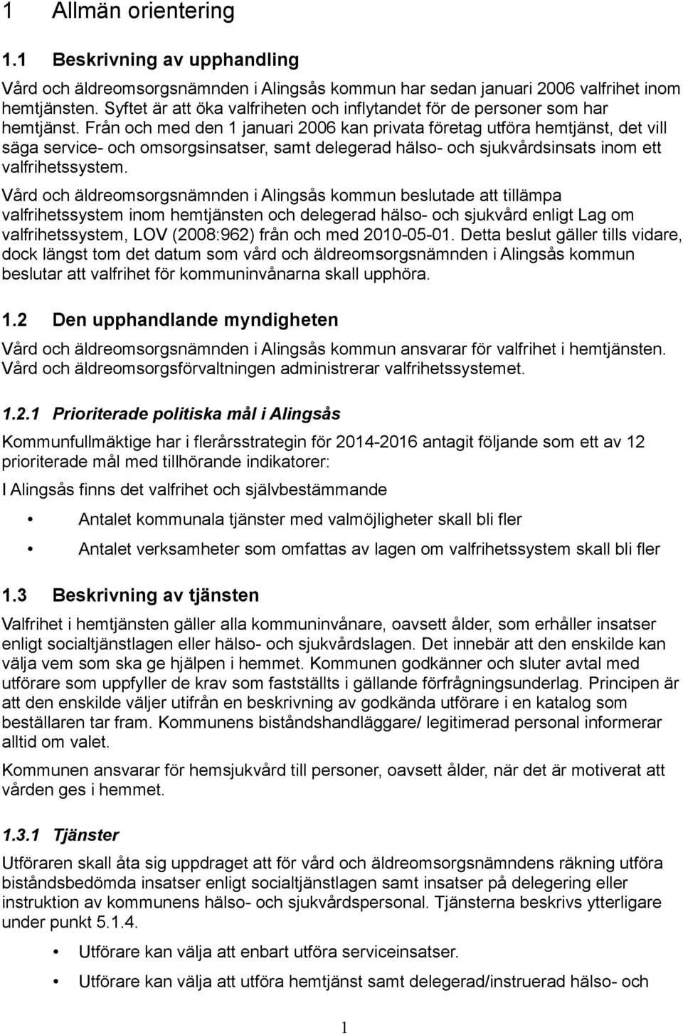 Från och med den 1 januari 2006 kan privata företag utföra hemtjänst, det vill säga service- och omsorgsinsatser, samt delegerad hälso- och sjukvårdsinsats inom ett valfrihetssystem.