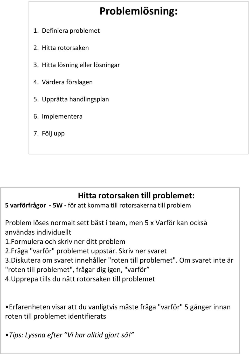 användas individuellt 1.Formulera och skriv ner ditt problem 2.Fråga "varför" problemet uppstår. Skriv ner svaret 3.Diskutera om svaret innehåller "roten till problemet".