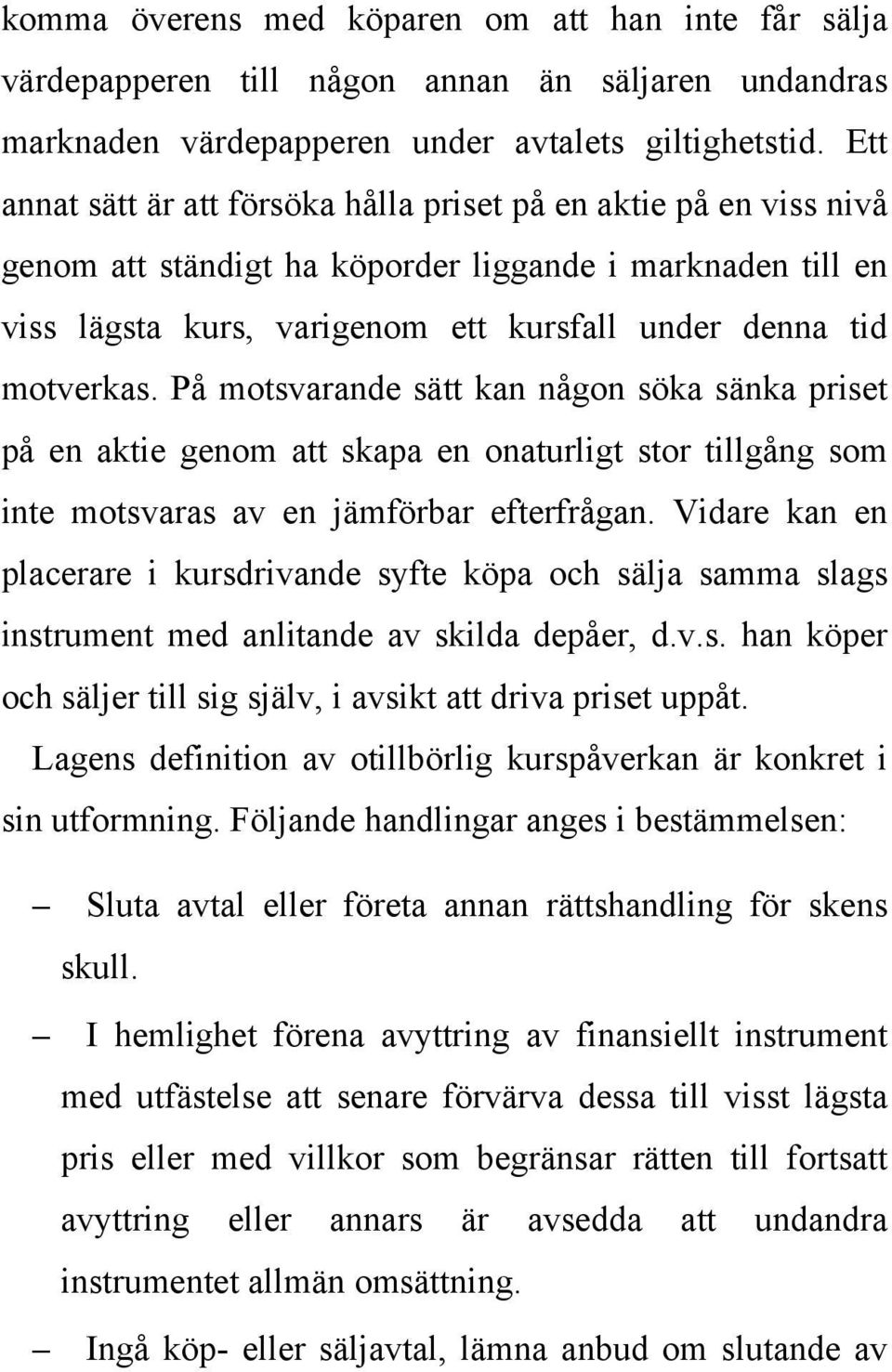 På motsvarande sätt kan någon söka sänka priset på en aktie genom att skapa en onaturligt stor tillgång som inte motsvaras av en jämförbar efterfrågan.